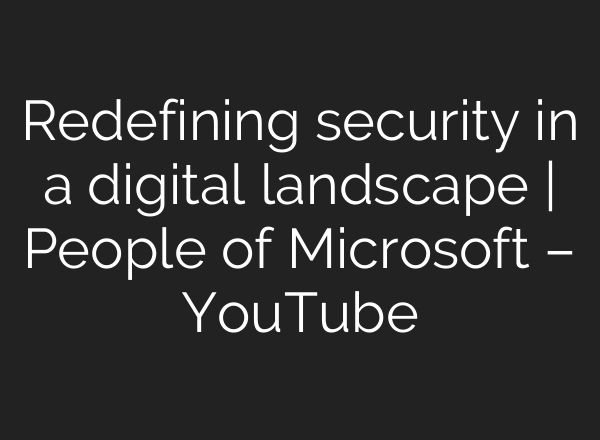 Redefining security in a digital landscape | People of Microsoft – YouTube
