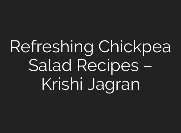 Refreshing Chickpea Salad Recipes – Krishi Jagran