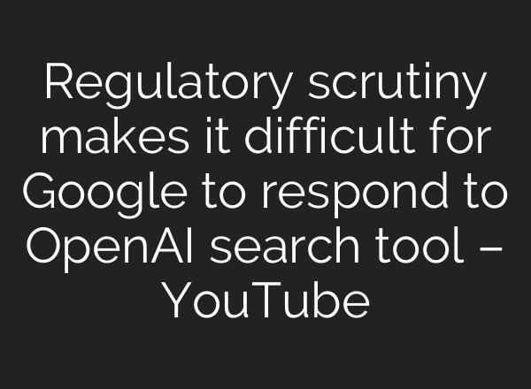 Regulatory scrutiny makes it difficult for Google to respond to OpenAI search tool – YouTube
