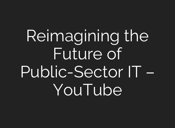 Reimagining the Future of Public-Sector IT – YouTube
