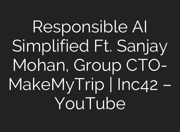 Responsible <b>AI</b> Simplified Ft. Sanjay Mohan, Group CTO- MakeMyTrip | Inc42 – YouTube