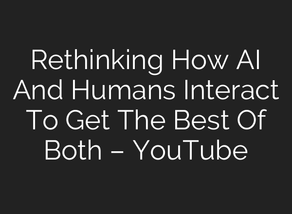 Rethinking How <b>AI</b> And Humans Interact To Get The Best Of Both – YouTube