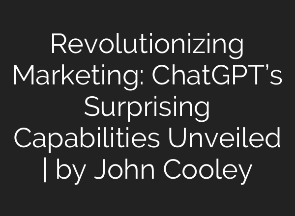 Revolutionizing Marketing: <b>ChatGPT’s</b> Surprising Capabilities Unveiled | by John Cooley