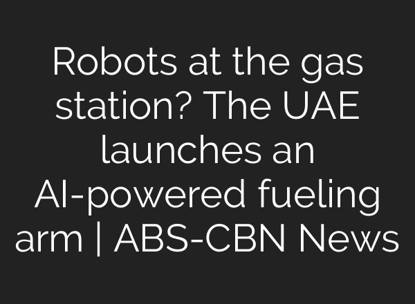 Robots at the gas station? The UAE launches an <b>AI</b>-powered fueling arm | ABS-CBN News