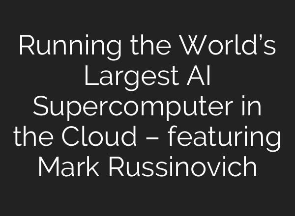 Running the World’s Largest <b>AI</b> Supercomputer in the Cloud – featuring Mark Russinovich