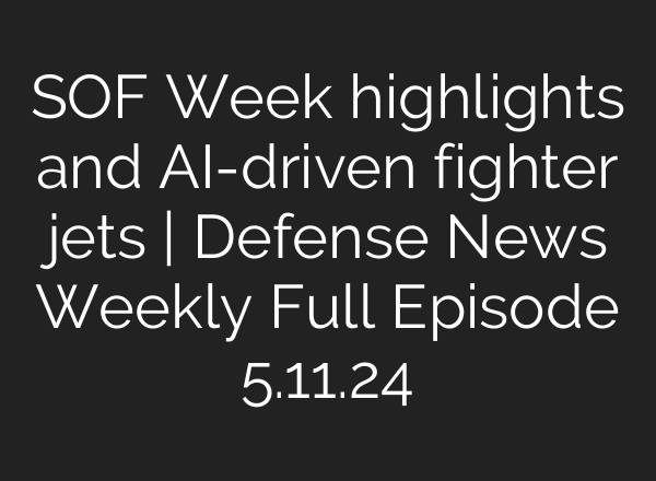 SOF Week highlights and <b>AI</b>-driven fighter jets | Defense News Weekly Full Episode 5.11.24