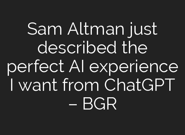 Sam Altman just described the perfect AI experience I want from <b>ChatGPT</b> – BGR