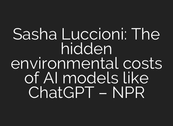 Sasha Luccioni: The hidden environmental costs of AI models like <b>ChatGPT</b> – NPR
