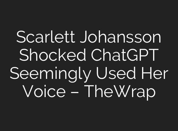 Scarlett Johansson Shocked <b>ChatGPT</b> Seemingly Used Her Voice – TheWrap