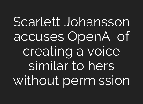Scarlett Johansson accuses <b>OpenAI</b> of creating a voice similar to hers without permission
