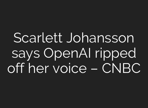 Scarlett Johansson says <b>OpenAI</b> ripped off her voice – CNBC