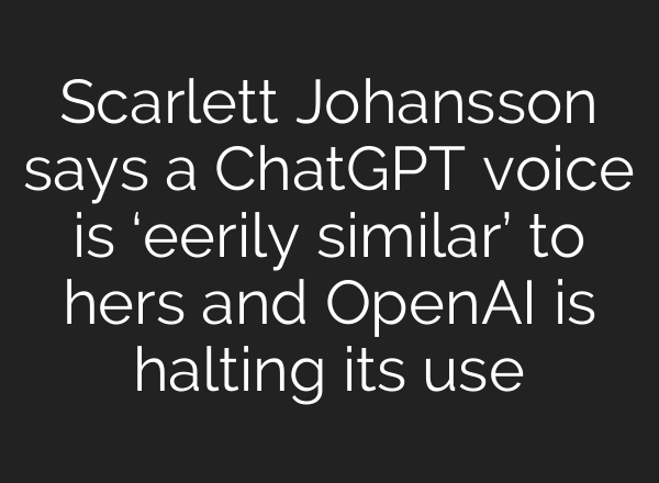 Scarlett Johansson says a ChatGPT voice is ‘eerily similar’ to hers and OpenAI is halting its use