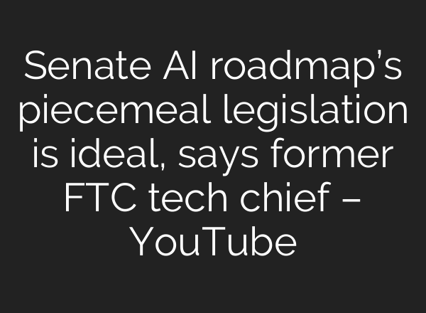 Senate <b>AI</b> roadmap’s piecemeal legislation is ideal, says former FTC tech chief – YouTube