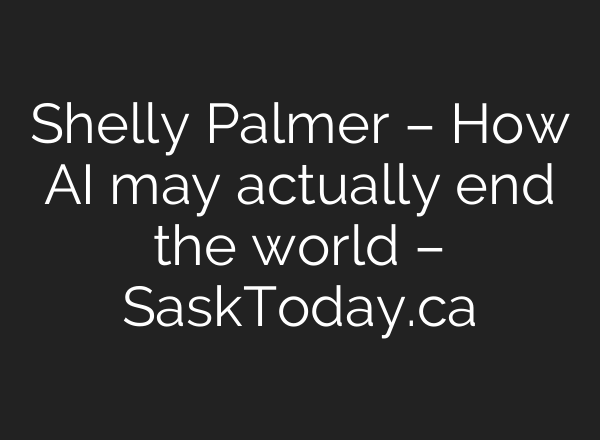 Shelly Palmer – How AI may actually end the world – SaskToday.ca