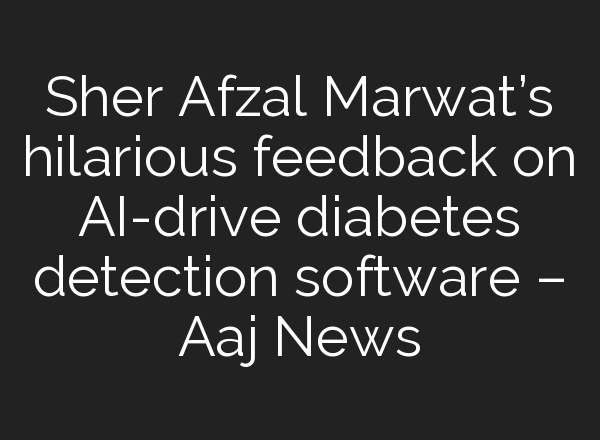 Sher Afzal Marwat’s hilarious feedback on <b>AI</b>-drive diabetes detection software – Aaj News