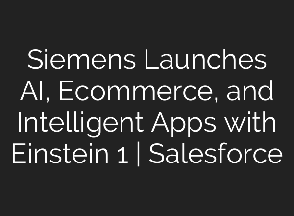 Siemens Launches <b>AI</b>, Ecommerce, and Intelligent Apps with Einstein 1 | Salesforce