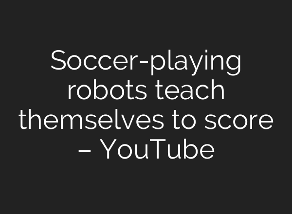 Soccer-playing robots teach themselves to score – YouTube