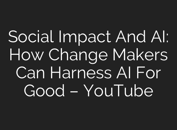 Social Impact And <b>AI</b>: How Change Makers Can Harness <b>AI</b> For Good – YouTube