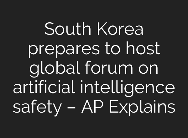South Korea prepares to host global forum on artificial intelligence safety – AP Explains