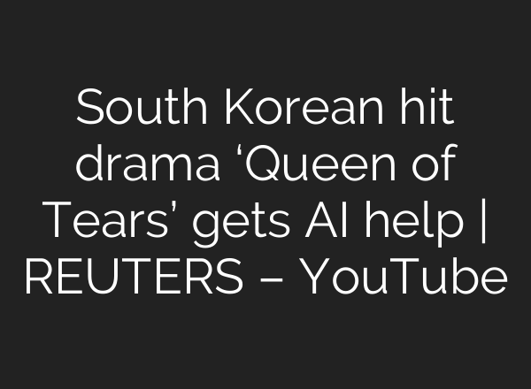 South Korean hit drama ‘Queen of Tears’ gets <b>AI</b> help | REUTERS – YouTube