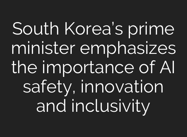 South Korea’s prime minister emphasizes the importance of <b>AI</b> safety, innovation and inclusivity