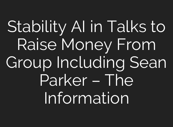 Stability AI in Talks to Raise Money From Group Including Sean Parker – The Information