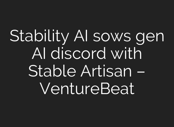 Stability AI sows gen AI discord with Stable Artisan – VentureBeat