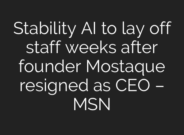 Stability AI to lay off staff weeks after founder Mostaque resigned as CEO – MSN