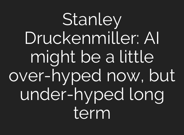 Stanley Druckenmiller: <b>AI</b> might be a little over-hyped now, but under-hyped long term