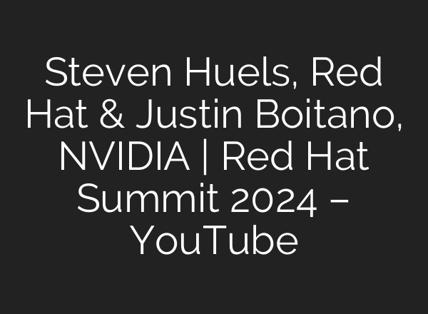 Steven Huels, Red Hat & Justin Boitano, NVIDIA | Red Hat Summit 2024 – YouTube