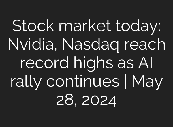 Stock market today: Nvidia, Nasdaq reach record highs as <b>AI</b> rally continues | May 28, 2024