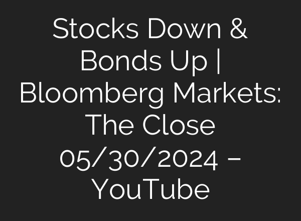 Stocks Down & Bonds Up | Bloomberg Markets: The Close 05/30/2024 – YouTube