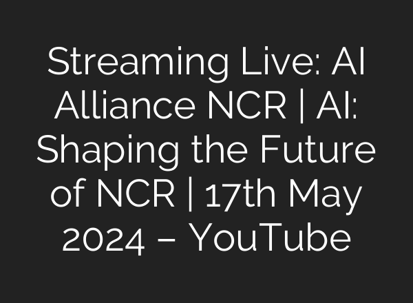 Streaming Live: <b>AI</b> Alliance NCR | <b>AI</b>: Shaping the Future of NCR | 17th May 2024 – YouTube