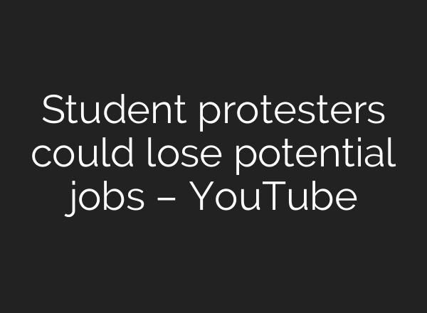 Student protesters could lose potential jobs – YouTube