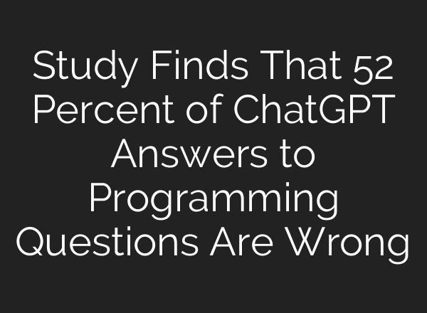 Study Finds That 52 Percent of <b>ChatGPT</b> Answers to Programming Questions Are Wrong