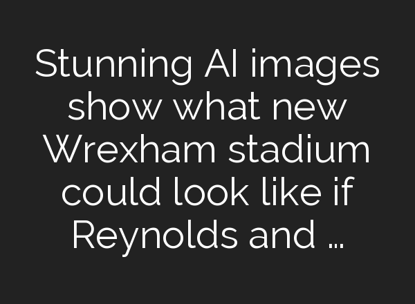 Stunning AI images show what new Wrexham stadium could look like if Reynolds and …
