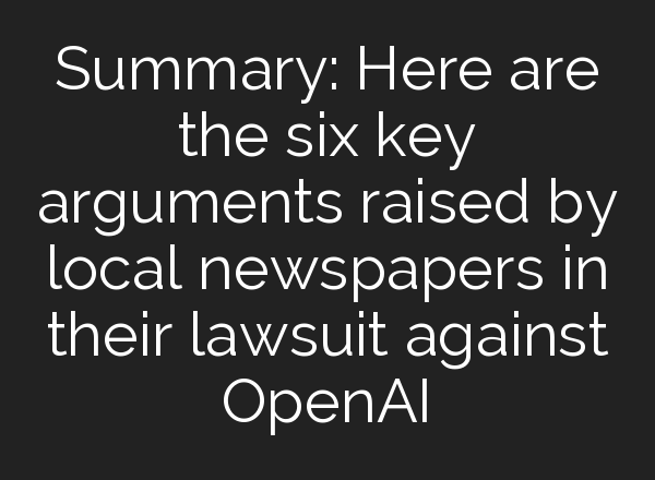 Summary: Here are the six key arguments raised by local newspapers in their lawsuit against OpenAI