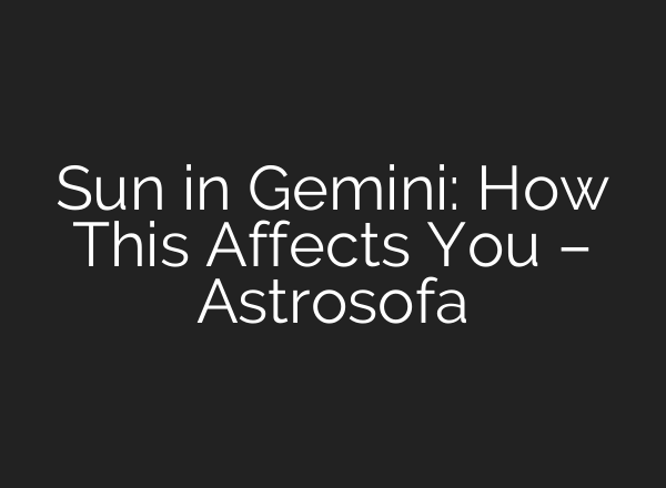 Sun in Gemini: How This Affects You – Astrosofa