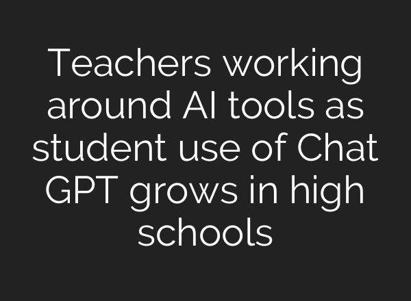 Teachers working around <b>AI</b> tools as student use of Chat GPT grows in high schools