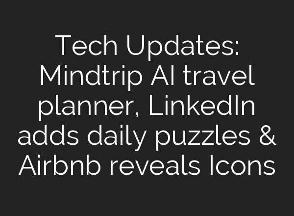 Tech Updates: Mindtrip <b>AI</b> travel planner, LinkedIn adds daily puzzles & Airbnb reveals Icons