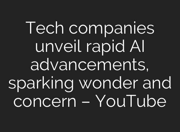 Tech companies unveil rapid <b>AI</b> advancements, sparking wonder and concern – YouTube