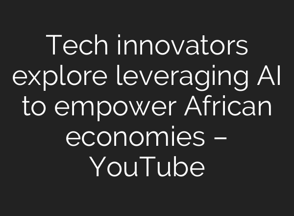 Tech innovators explore leveraging <b>AI</b> to empower African economies – YouTube