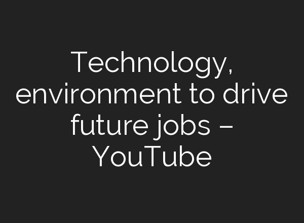 Technology, environment to drive future jobs – YouTube