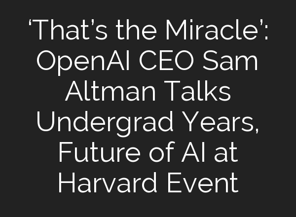 ‘That’s the Miracle’: <b>OpenAI</b> CEO Sam Altman Talks Undergrad Years, Future of AI at Harvard Event