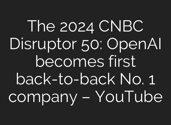 The 2024 CNBC Disruptor 50: OpenAI becomes first back-to-back No. 1 company – YouTube