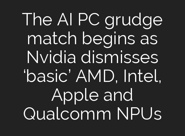 The AI PC grudge match begins as Nvidia dismisses ‘basic’ AMD, Intel, Apple and Qualcomm NPUs