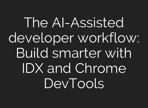 The <b>AI</b>-Assisted developer workflow: Build smarter with IDX and Chrome DevTools