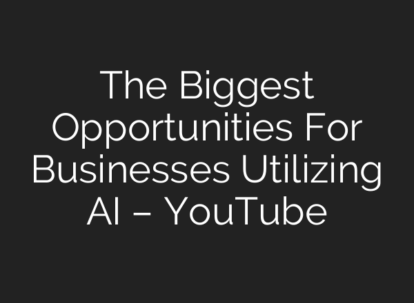 The Biggest Opportunities For Businesses Utilizing <b>AI</b> – YouTube