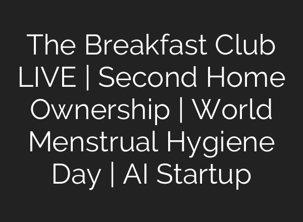 The Breakfast Club LIVE | Second Home Ownership | World Menstrual Hygiene Day | <b>AI</b> Startup