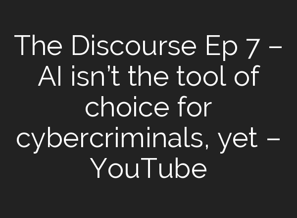 The Discourse Ep 7 – <b>AI</b> isn’t the tool of choice for cybercriminals, yet – YouTube
